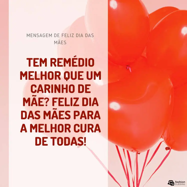 Frase de feliz dia das mães com fundo de bexigas vermelhas "Tem remédio melhor que um carinho de mãe? Feliz Dia das Mães para a melhor cura de todas!"