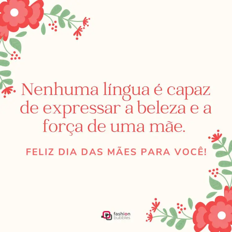 Cartão virtual com fundo branco e desenho de flores vermelhas, além de frase "Nenhuma língua é capaz de expressar a beleza e a força de uma mãe. Feliz Dia das Mães para você!"