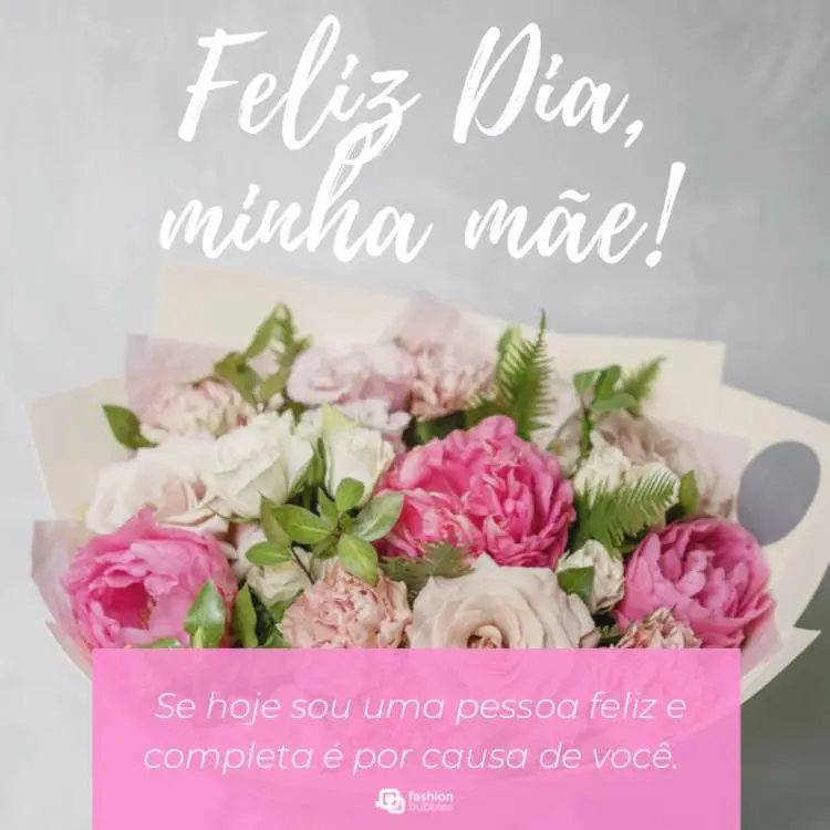 Cartão virtual com foto de flores rosas e frase "Se hoje sou uma pessoa feliz e completa é por causa de você. Feliz Dia, minha Mãe!"