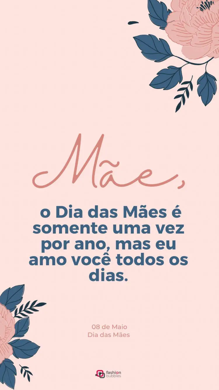Card de fundo rosa bebê, com desenho de flores em rosa e azul, além de frase "Mãe, o Dia das Mães é somente uma vez por ano, mas eu amo você todos os dias."