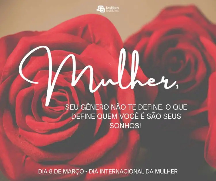Foto de rosas com frase: Mulher, seu gênero não te define. O que define quem você é são seus sonhos! Feliz Dia Internacional da Mulher!