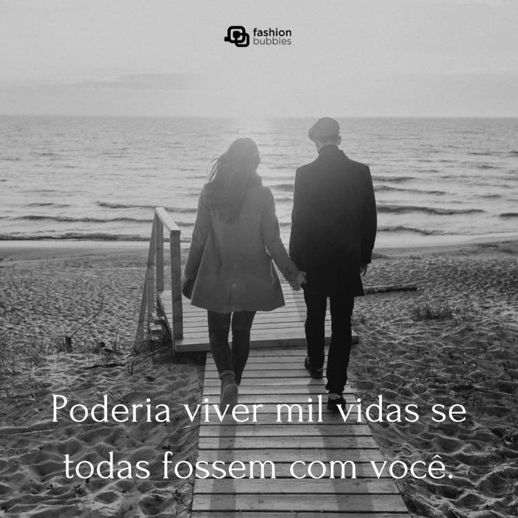 Foto de mulher e homem de mãos dadas, de costas para a foto e de frente para o mar, além de frase "Poderia viver mil vidas se todas fossem com você."