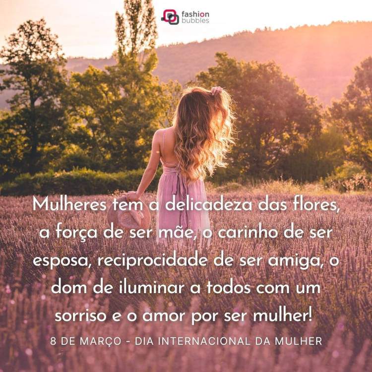 Foto de mulher d epele clara em campo de lavanda e frase; Mulheres têm a delicadeza das flores, a força de ser mãe, o carinho de ser esposa, a reciprocidade de ser amiga, o dom de iluminar a todos com um sorriso e o amor por ser mulher! Feliz Dia da Mulher!