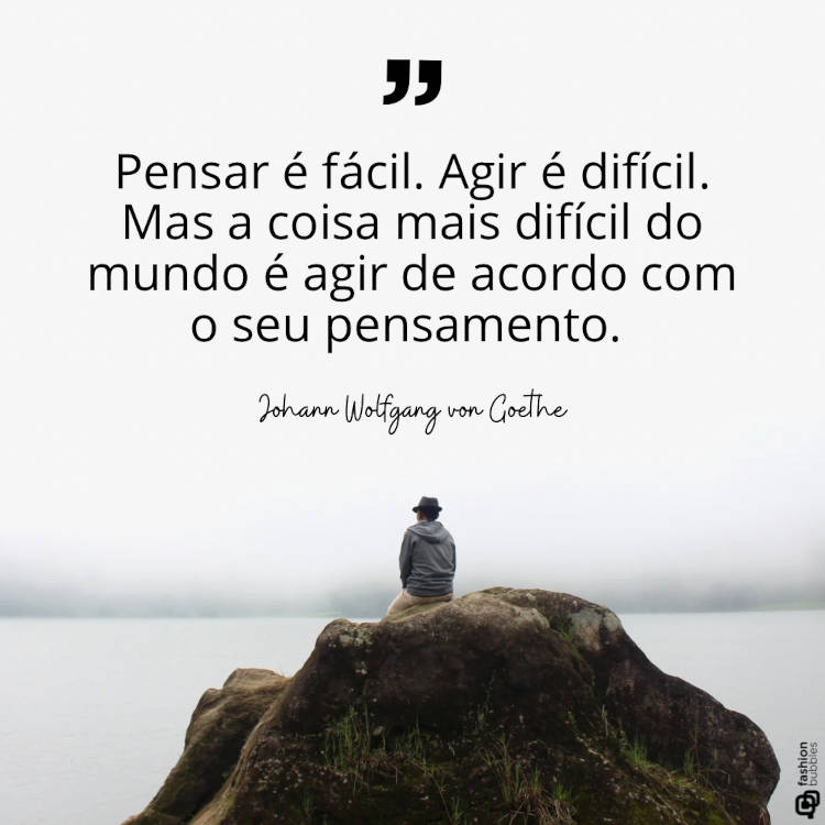 Mensagem pensativo: "“Pensar é fácil. Agir é difícil. Mas a coisa mais difícil do mundo é agir de acordo com o seu pensamento.” (Johann Wolfgang von Goethe)"