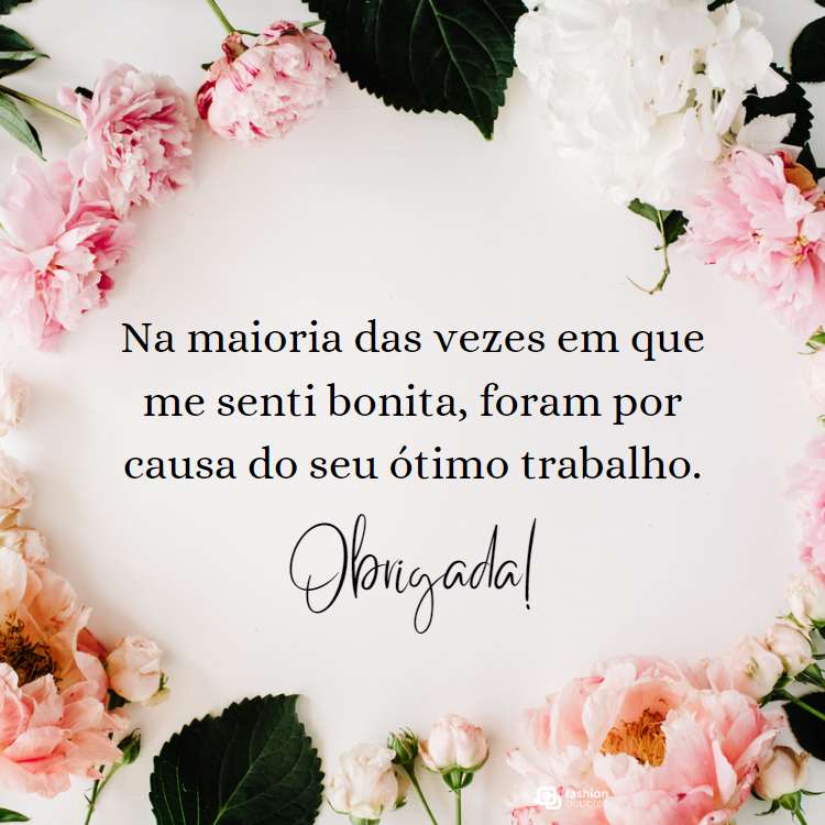 Frase "Na maioria das vezes em que me senti bonita, foram por causa do seu ótimo trabalho" escrito em fundo com flores. frases para profissionais da beleza