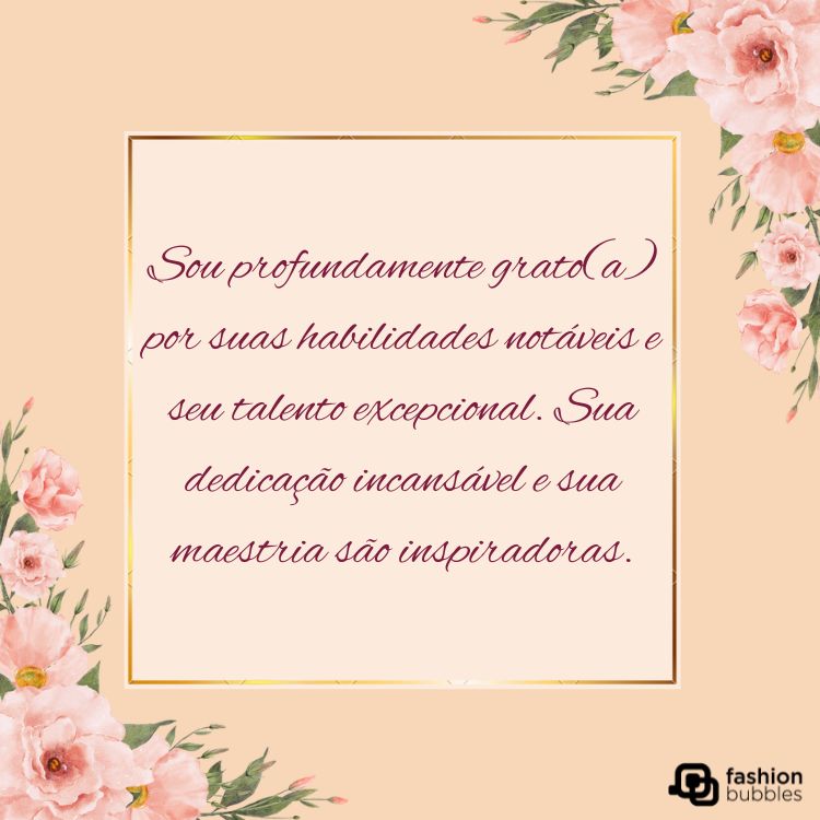 Cartão virtual de fundo rosa com flores rosas e retângulo central com frase "Sou profundamente grato(a) por suas habilidades notáveis e seu talento excepcional. Sua dedicação incansável e sua maestria são inspiradoras."