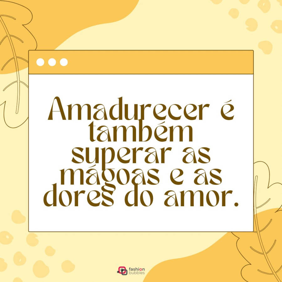 Mensagem de superação amorosa: Amadurecer é também superar as mágoas e as dores do amor.