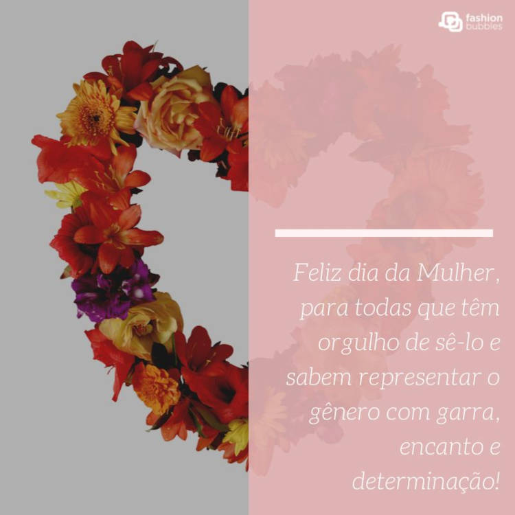 Foto de coração de flores e frase: Feliz Dia da Mulher para todas que têm orgulho de sê-lo e sabem representar o gênero com garra, encanto e determinação!
