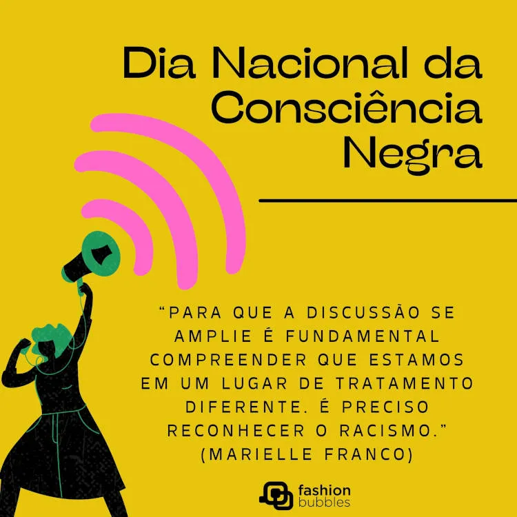 A imagem é um gráfico com um fundo amarelo que comemora o "Dia Nacional da Consciência Negra". Ela apresenta uma ilustração de uma pessoa segurando um megafone em verde e preto. Ondas sonoras em rosa irradiam do megafone, destacando o ato de falar. O texto inclui uma citação de Marielle Franco, que diz:

"Para que a discussão se amplie é fundamental compreender que estamos em um lugar de tratamento diferente. É preciso reconhecer o racismo."