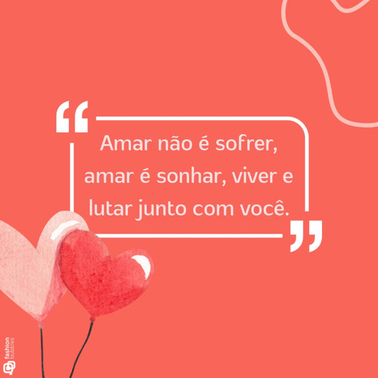 Ilustração com balões de coração e frase "Amar não é sofrer, amar é sonhar, viver e lutar junto com você."