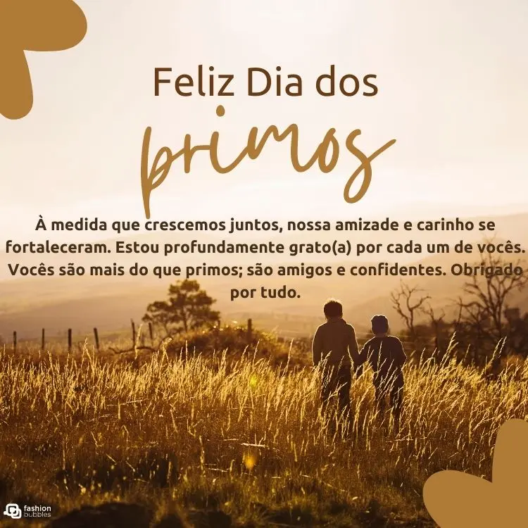 Cartão virtual com foto de meninos de costas e mãos dadas em milharal e frases "feliz dia dos primos" e "À medida que crescemos juntos, nossa amizade e carinho se fortaleceram. Estou profundamente grato(a) por cada um de vocês. Vocês são mais do que primos; são amigos e confidentes. Obrigado por tudo."