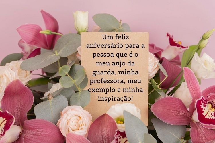 Fundo rosa com flores e frase "Um feliz aniversário para a pessoa que é o meu anjo da guarda, minha professora, meu exemplo e minha inspiração! "