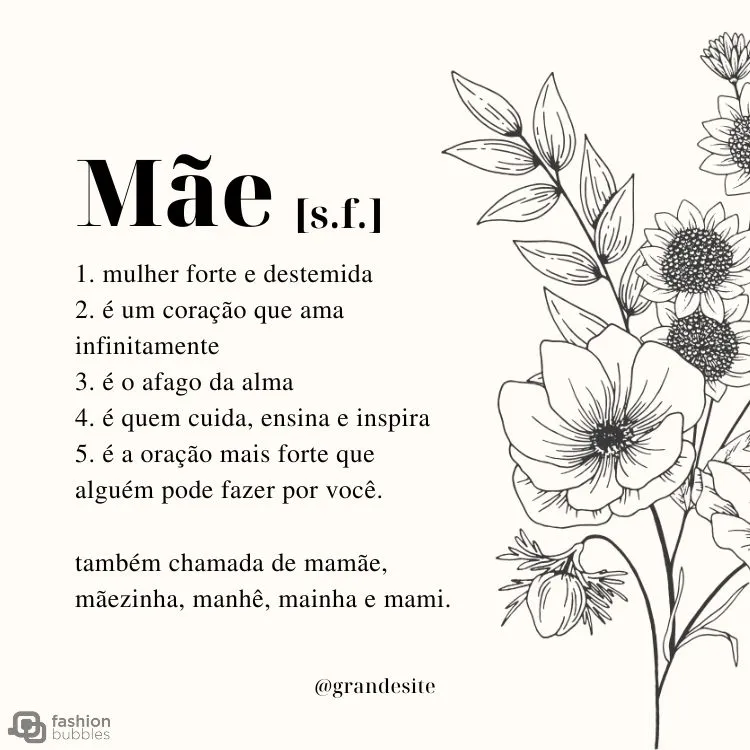 Cartão virtual com fundo claro, desenho de flores e frase "Mãe [s.f] 1. mulher forte e destemida; 2. é um coração que ama infinitamente; 3. é o afago da alma; 4. é quem cuida, ensina e inspira; 5. é a oração mais forte que alguém pode fazer por você. Também chamada de mamãe, mãezinha, manhê, mainha e mami. 