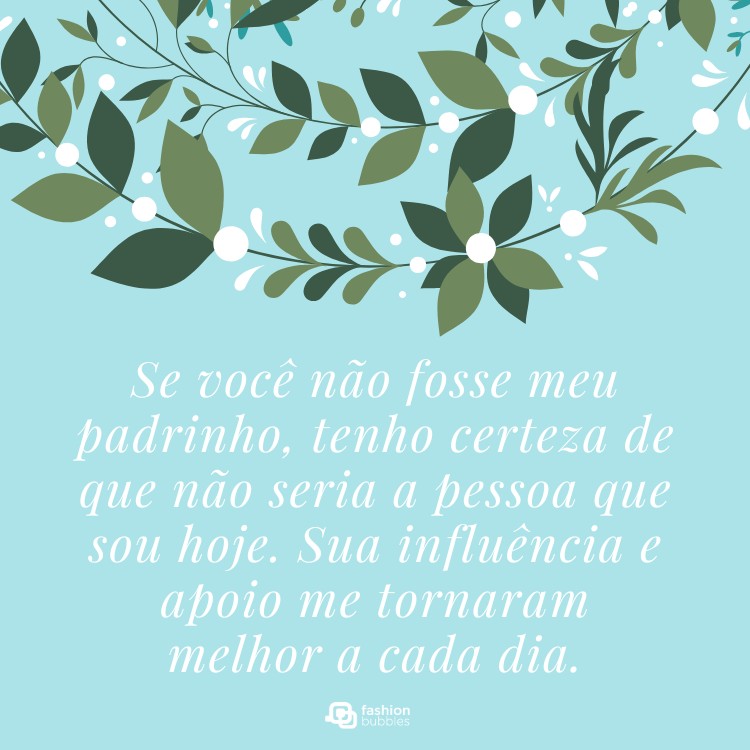 Cartão virtual de fundo verde-claro com flores verdes e frase:  Se você não fosse meu padrinho, tenho certeza de que não seria a pessoa que sou hoje. Sua influência e apoio me tornaram melhor a cada dia.