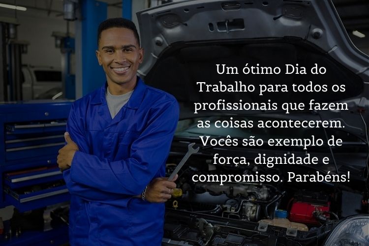 Foto de homem de pele negra usando macacão azul e segurando ferramente, a frente de um carro com capô aberto e frase "Um ótimo Dia do Trabalho para todos os profissionais que fazem as coisas acontecerem. Vocês são exemplo de força, dignidade e compromisso. Parabéns!"