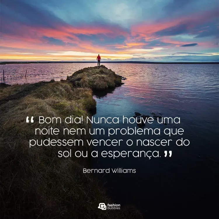 Foto de pessoa em pedra de frente para água e céu azul e laranja, com frase "Bom dia! “Nunca houve uma noite nem um problema que pudessem vencer o nascer do sol ou a esperança.” (Bernard Williams)"