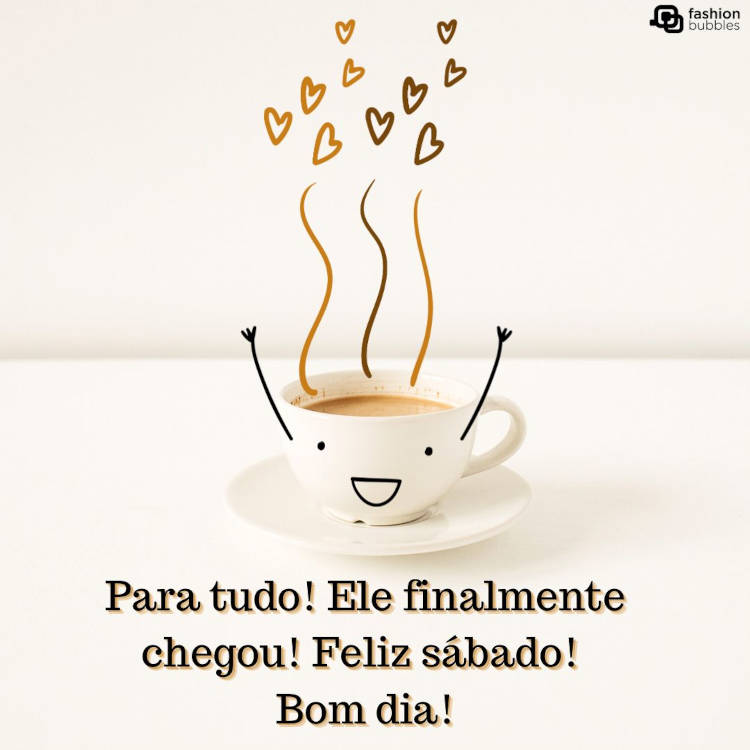 Foto de xícara de café com desenho de braços, olhos, boca e fuumaça, além de frase "Para tudo! Ele finalmente chegou! Feliz sábado! Bom dia!"