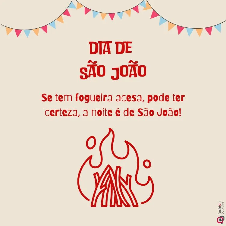 Arte temática de São João com fundo bege. No topo, bandeirinhas coloridas decoram o design. Centralizado, o texto em vermelho diz: "Dia de São João. Se tem fogueira acesa, pode ter certeza, a noite é de São João!"
