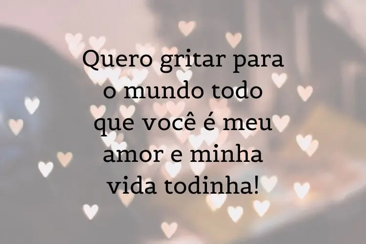 Cartão virtual com corações e frase "Quero gritar para o mundo todo que você é meu amor e minha vida todinha!"