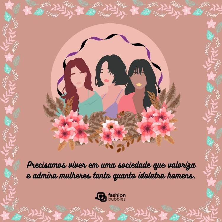 Cartão virtual de fundo rosa antigo com flores, desenho de mulheres e frase: Precisamos viver em uma sociedade que valoriza e admira mulheres tanto quanto idolatra homens.