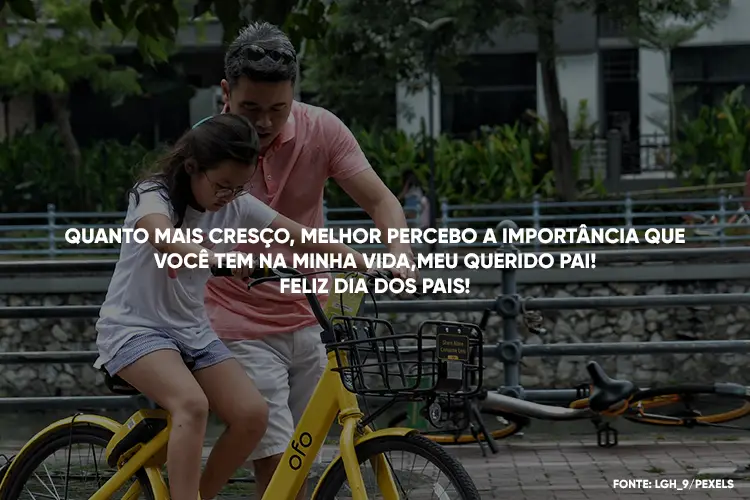 Foto de pai ajudando filha a andar em uma bicicleta e frase "Quanto mais cresço, melhor percebo a importância que você tem na minha vida, meu querido pai! Feliz Dia dos Pais!"