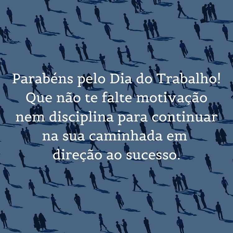Cartão virtual de fundo azul com desenho de várias pessoas e frase " Parabéns pelo Dia do Trabalho! Que não te falte motivação nem disciplina para continuar na sua caminhada em direção ao sucesso."