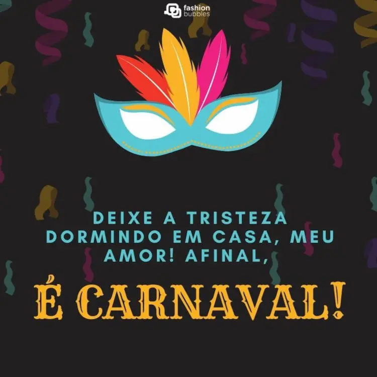 Cartão virtual de fundo preto com serpentinas coloridas, máscara azul e frase: Deixe a tristeza dormindo em casa, meu amor! Afinal, é Carnaval!