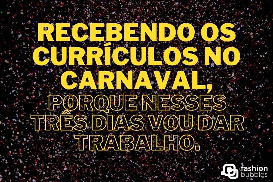 Foto de fundo preto com papéis coloridos e frase: Recebendo currículos no Carnaval, porque nesses três dias vou dar trabalho.