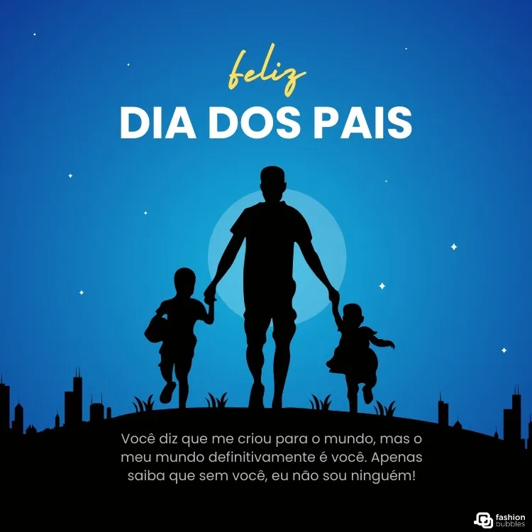 Cartão virtual de fundo azul com sombra de homem no meio, segurando mão e duas crianças e frase "Feliz Dia dos Pais! Você diz que me criou para o mundo, mas o meu mundo definitivamente é você. Apenas saiba que sem você, eu não sou ninguém!"