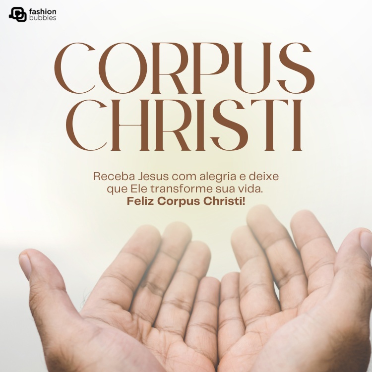 Foto de mãos em oferenda e frase: Receba Jesus com alegria e deixe que Ele transforme sua vida. Feliz Corpus Christi!