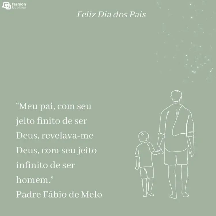 Cartão virtual de fundo cinza com contorno de pai e filho de costas e de mãos dadas e frase " “Meu pai, com seu jeito finito de ser Deus, revelava-me Deus, com seu jeito infinito de ser homem.”  (Padre Fábio de Melo)"