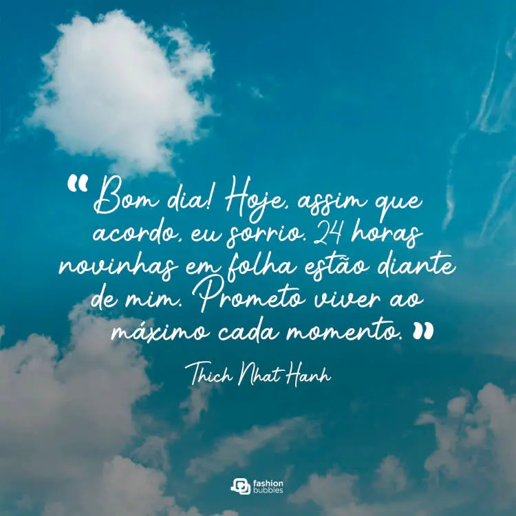 Foto de céu claro com algumas nuvens e frase "Bom dia! “Hoje, assim que acordo, eu sorrio. 24 horas novinhas em folha estão diante de mim. Prometo viver ao máximo cada momento.” (Thich Nhat Hanh)'