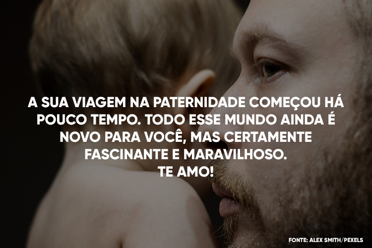Foto de pai e filho bebê, ambos de pele clara, e frase "A sua viagem na paternidade começou há pouco tempo. Todo esse mundo ainda é novo para você, mas certamente fascinante e maravilhoso. Te amo!"