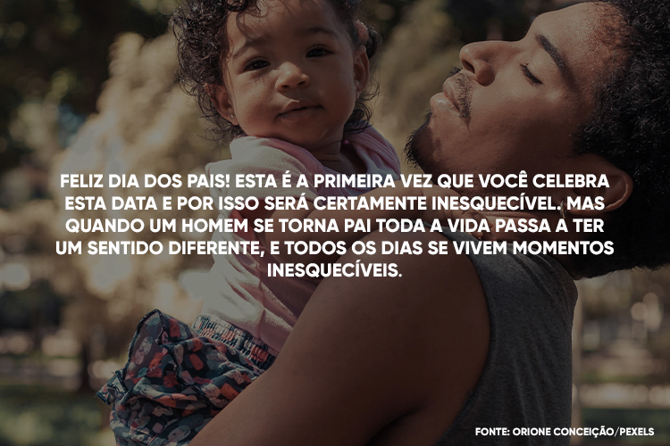 Foto de pai de pele morena com menina bebê no colo e frase "Feliz Dia dos Pais! Esta é a primeira vez que você celebra esta data e por isso será certamente inesquecível. Mas quando um homem se torna pai toda a vida passa a ter um sentido diferente, e todos os dias se vivem momentos inesquecíveis."