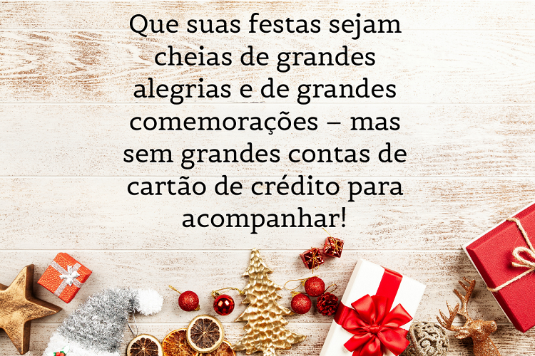 Mesa com presentes e enfeites natalinos e frase: Que suas festas sejam cheias de grandes alegrias e de grandes comemorações – mas sem grandes contas de cartão de crédito para acompanhar!