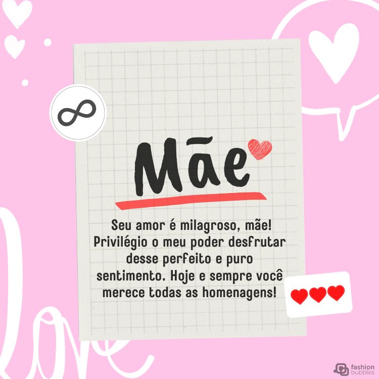 Cartão virtual de fundo rosa com corações, desenho de papel pautado e frase "Seu amor é milagroso, mãe! Privilégio o meu poder desfrutar desse perfeito e puro sentimento. Sem dúvida, hoje e sempre você merece todas as homenagens!"