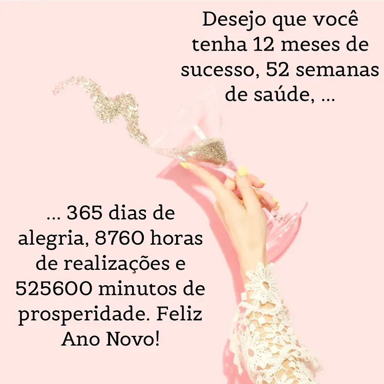 Cartão virtual de fundo pêssego com mão de pessoa de pele clara segurando taça com glitter. Ainda, há a frase: Desejo que você tenha 12 meses de sucesso, 52 semanas de saúde, 365 dias de alegria, 8760 horas de realizações e 525600 minutos de prosperidade. Feliz Ano Novo!