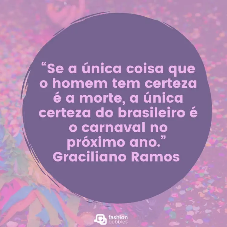 Foto de chão com confetes coloridos e círculo roxo com frase: "Se a única coisa que o homem tem certeza é a morte, a única certeza do brasileiro é o Carnaval no próximo ano." (Graciliano Ramos)