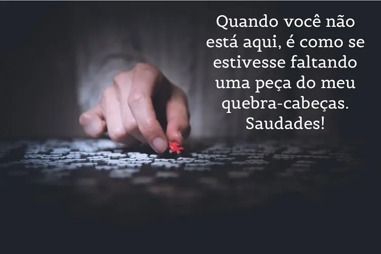 Foto de mão montando quebra-cabeça e frase: Quando você não está aqui, é como se estivesse faltando uma peça do meu quebra-cabeças. Saudades!