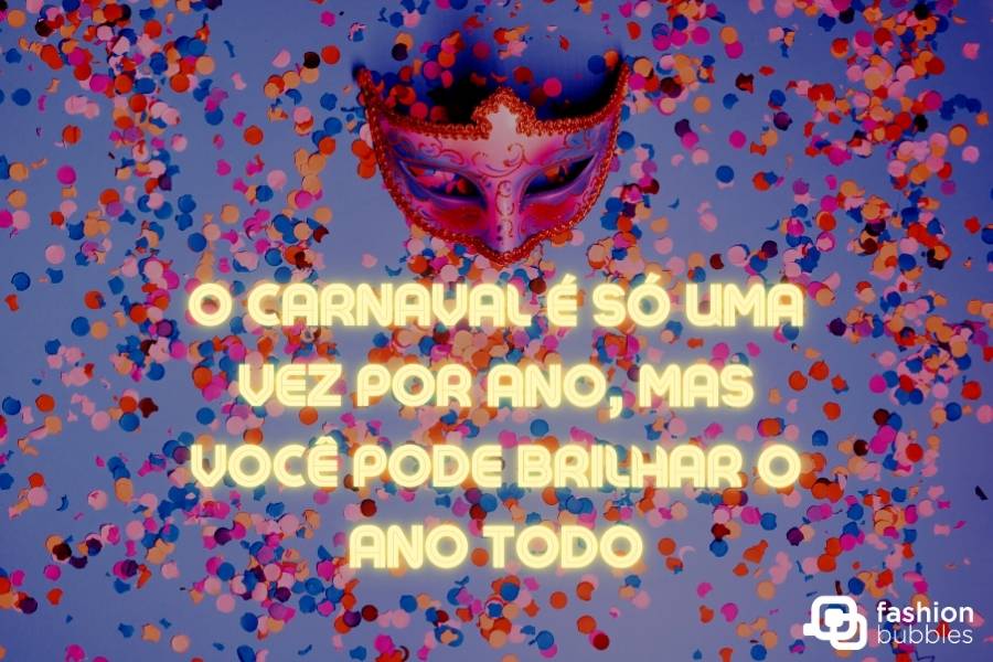 Foto de confetes coloridos, máscara e frase: O Carnaval é só uma vez por ano, mas você pode brilhar o ano todo!