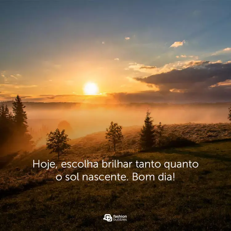 Foto de céu nascendo na montanha e frase "Hoje, escolha brilhar tanto quanto o sol nascente. Bom dia!"