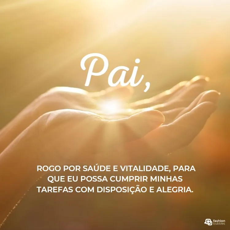 A imagem mostra mãos abertas em direção ao céu, com luz dourada ao fundo. O texto diz: "Pai, rogo por saúde e vitalidade, para que eu possa cumprir minhas tarefas com disposição e alegria." A imagem transmite uma mensagem de orações de bom dia, pedindo força e energia para o dia.


