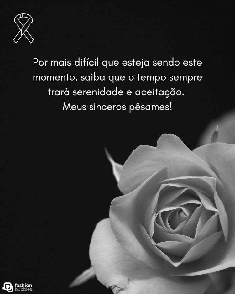 Mensagem de pêsames: Por mais difícil que esteja sendo este momento, saiba que o tempo sempre trará serenidade e aceitação. Meus sinceros pêsames! Frase "Por mais difícil que esteja sendo este momento, saiba que o tempo sempre trará serenidade e aceitação. Meus sinceros pêsames!" escrita em foto em preto e branco de rosa