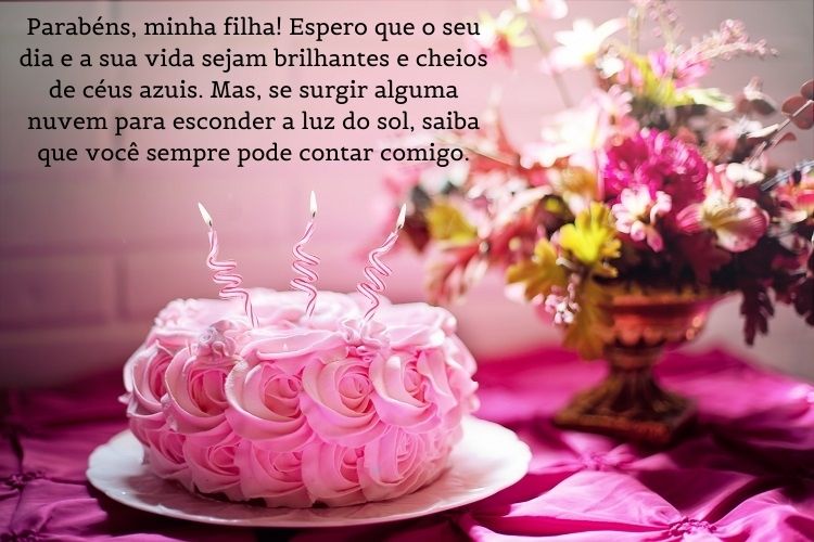 Bolo de rosas e vaso com flores, além de frase "Parabéns, minha filha! Espero que o seu dia e a sua vida sejam brilhantes e cheios de céus azuis. Mas, se surgir alguma nuvem para esconder a luz do sol, saiba que você sempre pode contar comigo. "