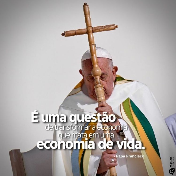 O Papa Francisco está vestindo paramentos brancos com detalhes coloridos, segurando uma cruz de madeira em postura de oração. A frase em destaque diz: "É uma questão de transformar a economia que mata em uma economia de vida."