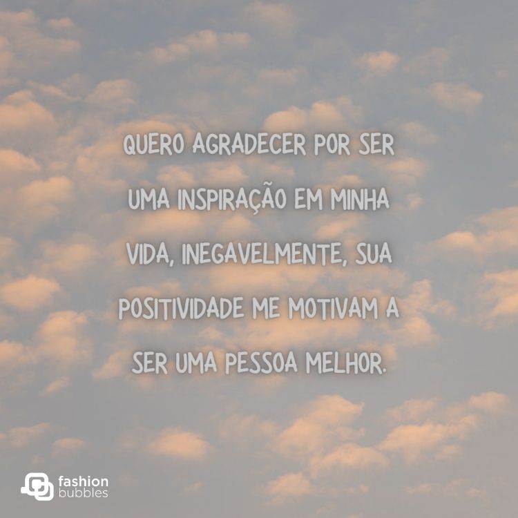 Foto de nuvens com frase " Quero agradecer por ser uma inspiração em minha vida, inegavelmente, sua positividade me motivam a ser uma pessoa melhor."