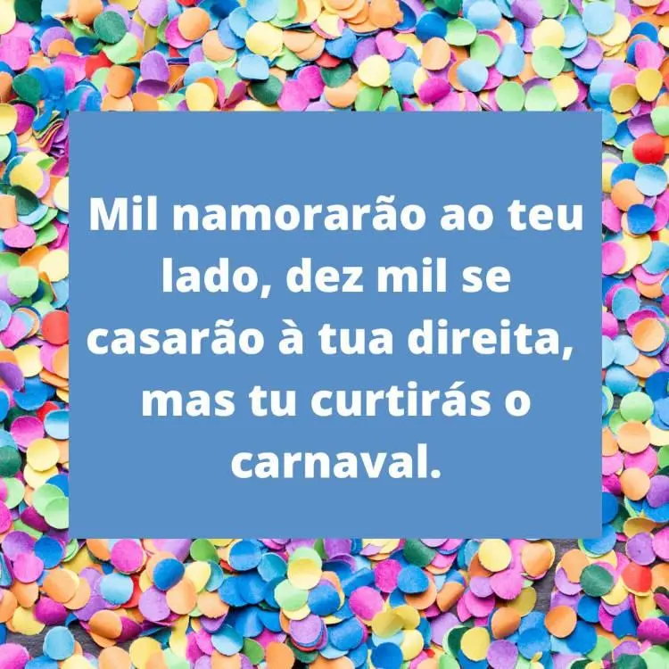 Foto de confetes coloridos com quadrado azul ao centro com frase: Mil namorarão ao teu lado, dez mil se casarão à tua direita, mas tu curtirás o Carnaval.