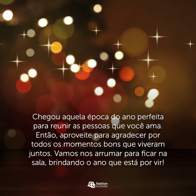Foto de luzes natalinas e frase: Chegou aquela época do ano perfeita para reunir as pessoas que você ama. Então, aproveite para agradecer por todos os momentos bons que viveram juntos. Vamos nos arrumar para ficar na sala, brindando o ano que está por vir!