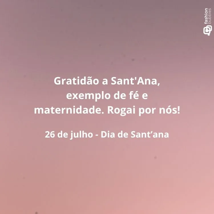 A imagem possui um fundo suave em tons de rosa e roxo. No centro, a frase "Gratidão a Sant'Ana, exemplo de fé e maternidade. Rogai por nós!" é exibida em letras brancas. Abaixo, em fonte menor, "26 de julho - Dia de Sant'ana". Um pequeno logo "fashion bubbles" está no canto superior direito.


