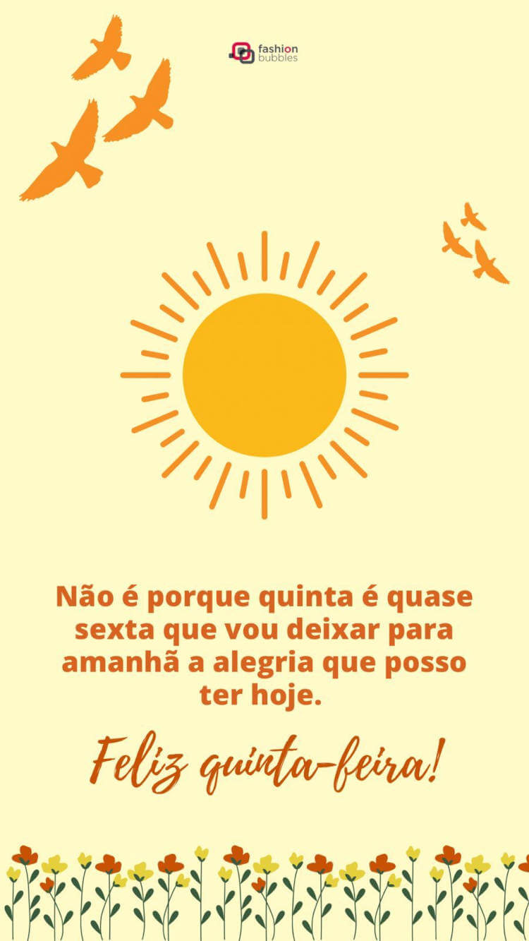 Frase "Não é porque quinta é quase sexta que vou deixar para amanhã a alegria que posso ter hoje. Feliz quinta-feira!" com ilustrações de pássaros, sol e flores